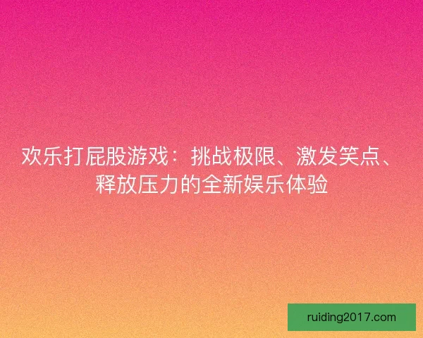 欢乐打屁股游戏：挑战极限、激发笑点、释放压力的全新娱乐体验