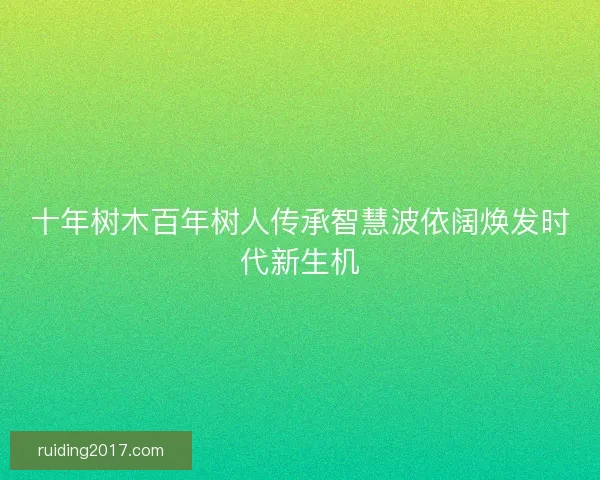 十年树木百年树人传承智慧波依阔焕发时代新生机