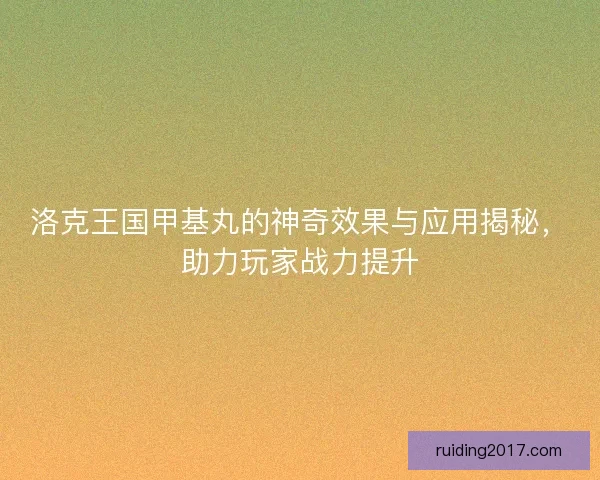 洛克王国甲基丸的神奇效果与应用揭秘，助力玩家战力提升